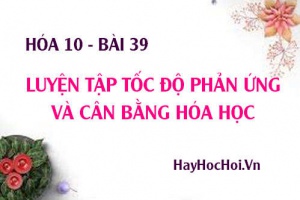 Bài tập luyện tập về Tốc độ phản ứng và Cân bằng hóa học - Hóa 10 bài 39